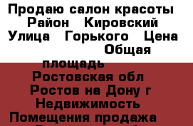 Продаю салон красоты! › Район ­ Кировский › Улица ­ Горького › Цена ­ 5 800 000 › Общая площадь ­ 100 - Ростовская обл., Ростов-на-Дону г. Недвижимость » Помещения продажа   . Ростовская обл.